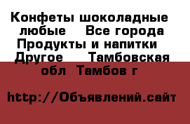 Конфеты шоколадные, любые. - Все города Продукты и напитки » Другое   . Тамбовская обл.,Тамбов г.